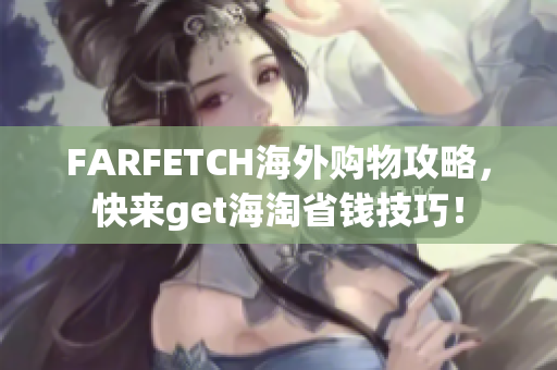FARFETCH海外购物攻略，快来get海淘省钱技巧！