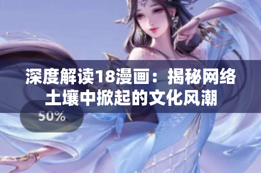 深度解读18漫画：揭秘网络土壤中掀起的文化风潮