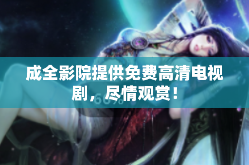 成全影院提供免费高清电视剧，尽情观赏！