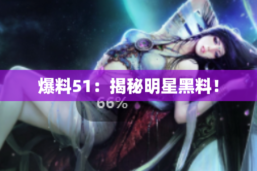 爆料51：揭秘明星黑料！