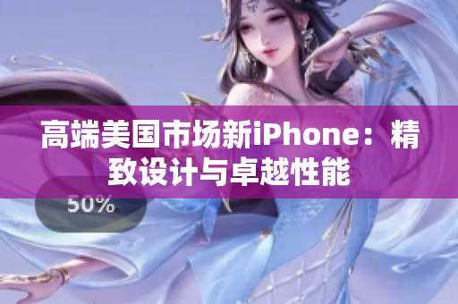 高端美国市场新iPhone：精致设计与卓越性能
