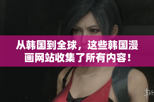 从韩国到全球，这些韩国漫画网站收集了所有内容！