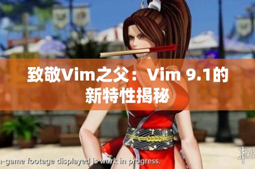 致敬Vim之父：Vim 9.1的新特性揭秘