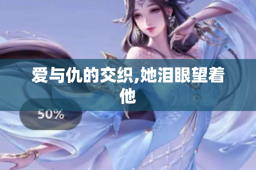 爱与仇的交织,她泪眼望着他