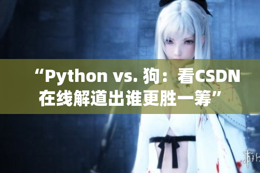 “Python vs. 狗：看CSDN在线解道出谁更胜一筹”