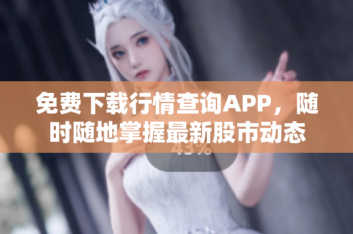 免费下载行情查询APP，随时随地掌握最新股市动态