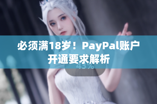必须满18岁！PayPal账户开通要求解析