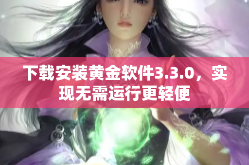 下载安装黄金软件3.3.0，实现无需运行更轻便