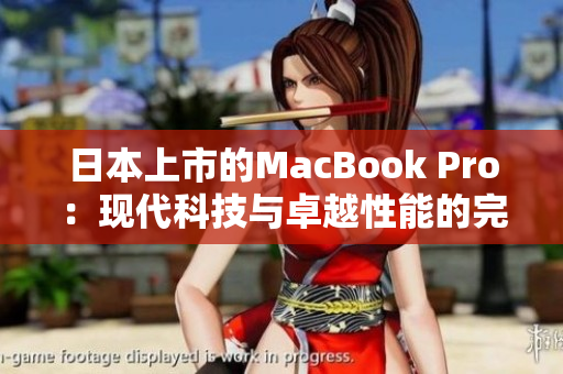 日本上市的MacBook Pro：现代科技与卓越性能的完美结合
