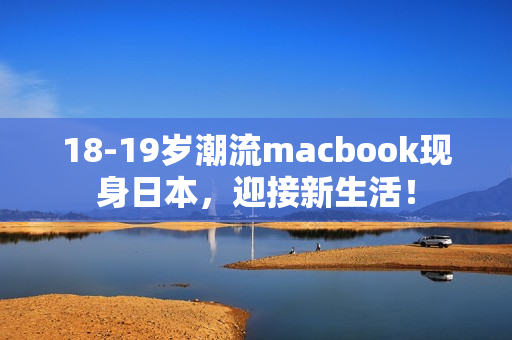 18-19岁潮流macbook现身日本，迎接新生活！