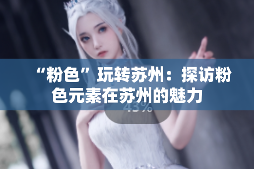 “粉色”玩转苏州：探访粉色元素在苏州的魅力