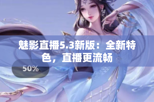 魅影直播5.3新版：全新特色，直播更流畅