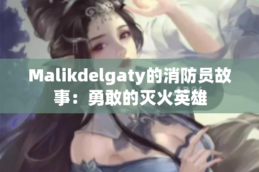 Malikdelgaty的消防员故事：勇敢的灭火英雄