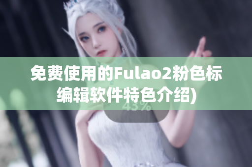 免费使用的Fulao2粉色标编辑软件特色介绍)