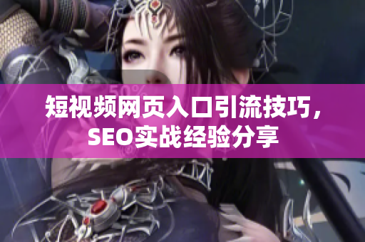 短视频网页入口引流技巧，SEO实战经验分享