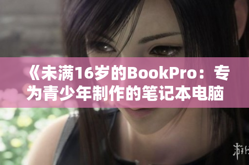 《未满16岁的BookPro：专为青少年制作的笔记本电脑》