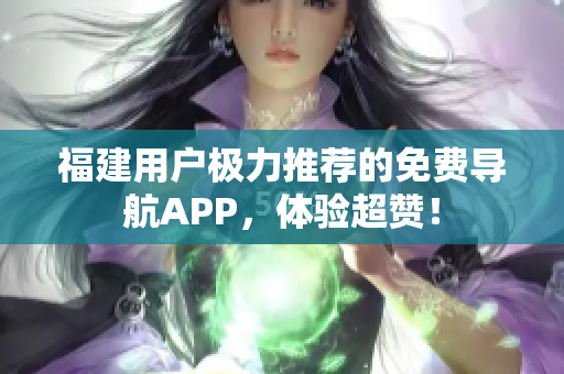 福建用户极力推荐的免费导航APP，体验超赞！