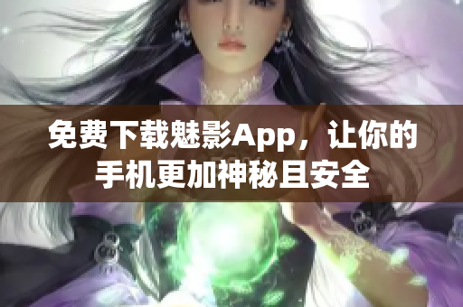 免费下载魅影App，让你的手机更加神秘且安全