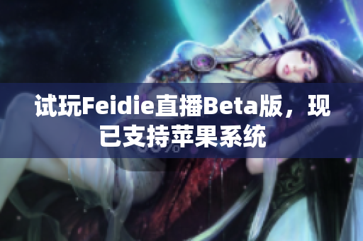 试玩Feidie直播Beta版，现已支持苹果系统