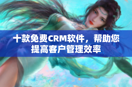 十款免费CRM软件，帮助您提高客户管理效率