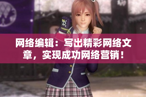 网络编辑：写出精彩网络文章，实现成功网络营销！