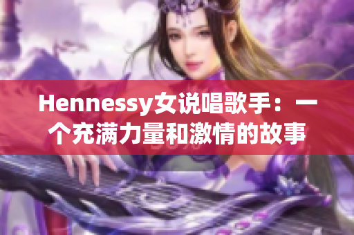 Hennessy女说唱歌手：一个充满力量和激情的故事