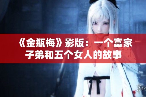 《金瓶梅》影版：一个富家子弟和五个女人的故事