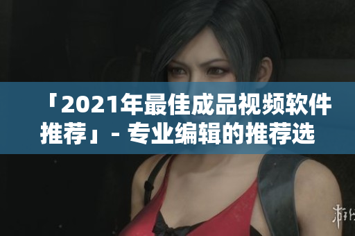「2021年最佳成品视频软件推荐」- 专业编辑的推荐选项