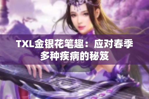 TXL金银花笔趣：应对春季多种疾病的秘笈