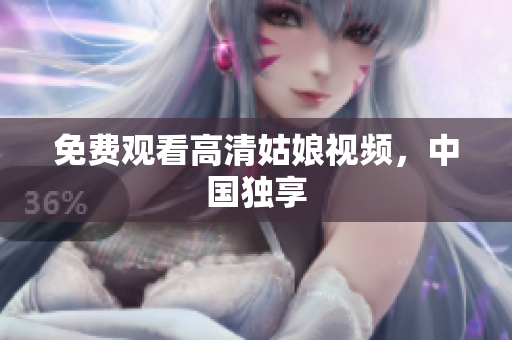 免费观看高清姑娘视频，中国独享