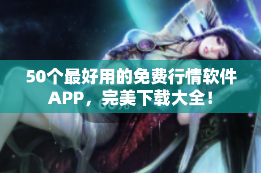 50个最好用的免费行情软件APP，完美下载大全！