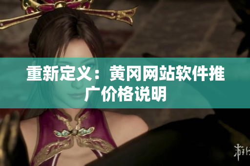 重新定义：黄冈网站软件推广价格说明