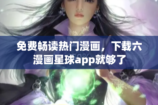 免费畅读热门漫画，下载六漫画星球app就够了