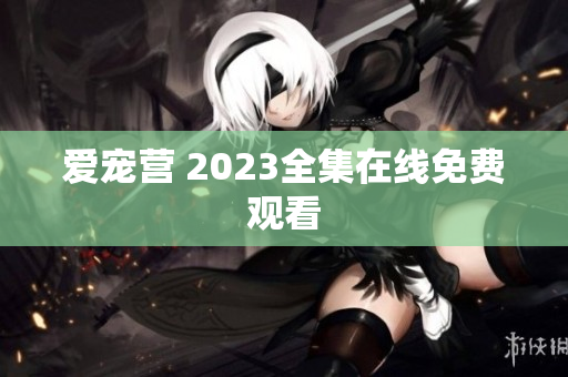 爱宠营 2023全集在线免费观看