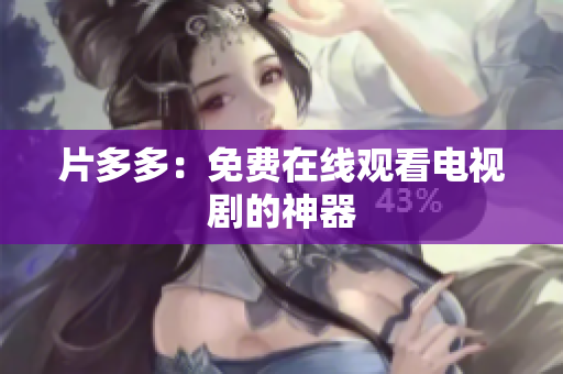 片多多：免费在线观看电视剧的神器
