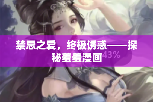 禁忌之爱，终极诱惑——探秘羞羞漫画