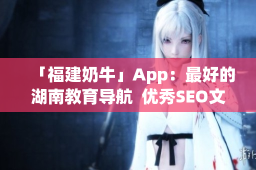 「福建奶牛」App：最好的湖南教育导航  优秀SEO文章