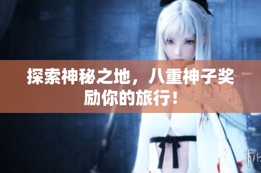 探索神秘之地，八重神子奖励你的旅行！
