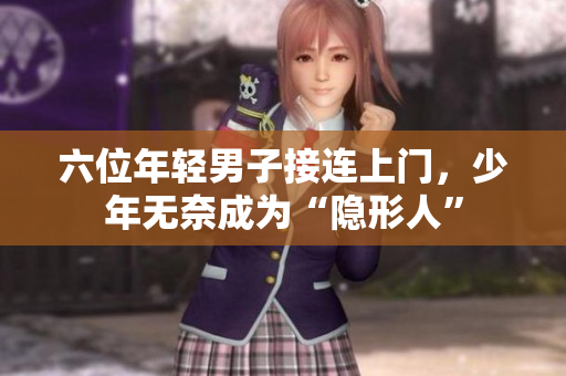六位年轻男子接连上门，少年无奈成为“隐形人”