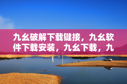 九幺破解下载键接，九幺软件下载安装，九幺下载，九幺免费版下载安装，九幺免费版网站nba----lMvGc7P8KzCL