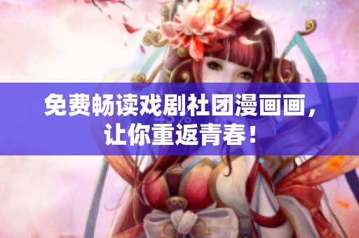 免费畅读戏剧社团漫画画，让你重返青春！