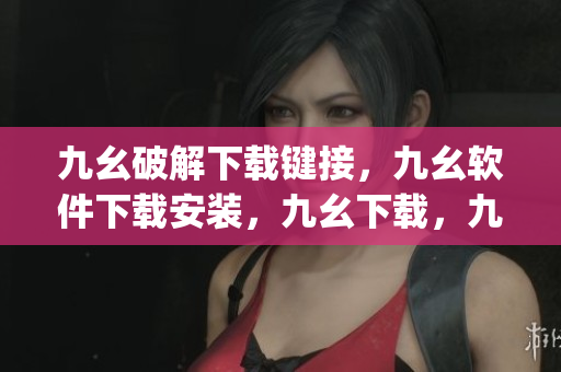 九幺破解下载键接，九幺软件下载安装，九幺下载，九幺免费版下载安装，九幺免费版网站nba----wi6pQ2h0AoZ2