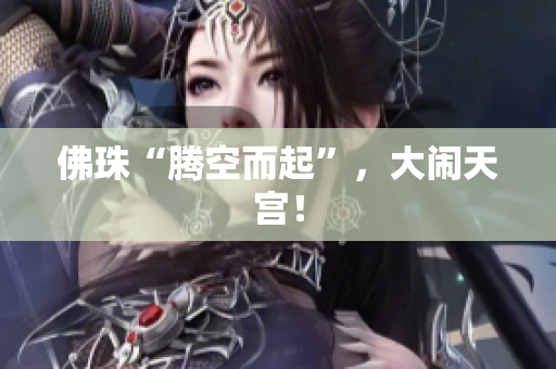 佛珠“腾空而起”，大闹天宫！