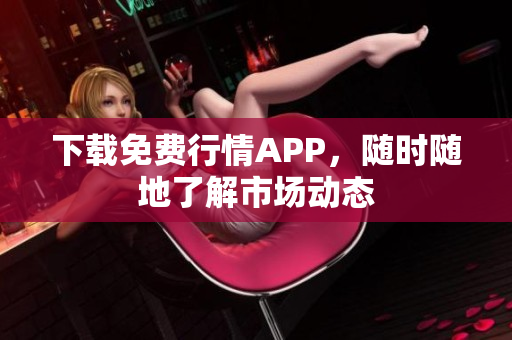 下载免费行情APP，随时随地了解市场动态