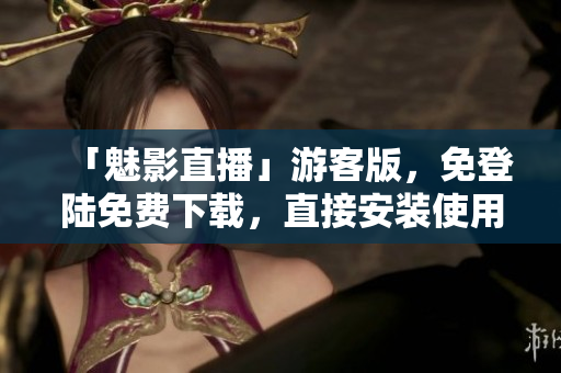 「魅影直播」游客版，免登陆免费下载，直接安装使用！