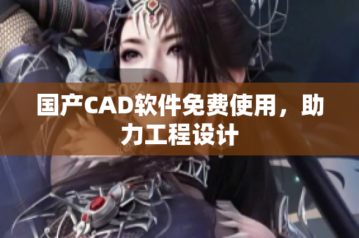 国产CAD软件免费使用，助力工程设计