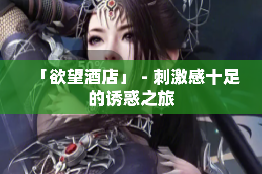 「欲望酒店」 - 刺激感十足的诱惑之旅