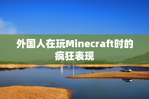 外国人在玩Minecraft时的疯狂表现