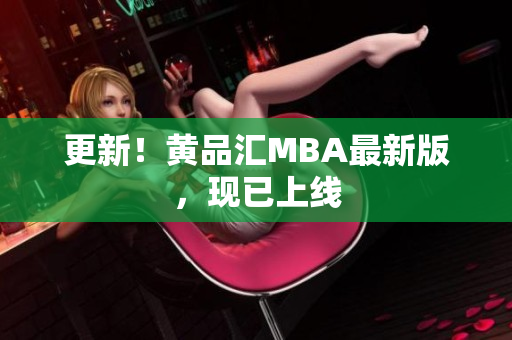 更新！黄品汇MBA最新版，现已上线