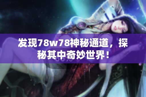 发现78w78神秘通道，探秘其中奇妙世界！